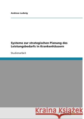 Systeme zur strategischen Planung des Leistungsbedarfs in Krankenhäusern Andreas Ludwig 9783638596503 Grin Verlag