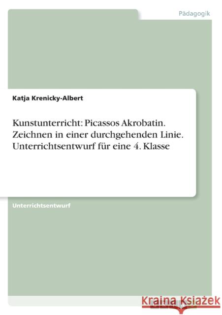 Kunstunterricht: Picassos Akrobatin. Zeichnen in einer durchgehenden Linie. Unterrichtsentwurf für eine 4. Klasse Krenicky-Albert, Katja 9783638596787 Grin Verlag