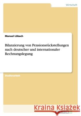 Bilanzierung von Pensionsrückstellungen nach deutscher und internationaler Rechnungslegung Manuel Lobach Manuel L 9783638597111 Grin Verlag