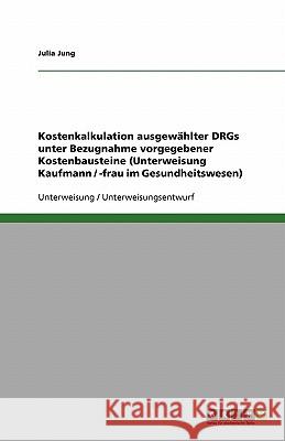 Kostenkalkulation ausgewählter DRGs unter Bezugnahme vorgegebener Kostenbausteine (Unterweisung Kaufmann / -frau im Gesundheitswesen) Julia Jung 9783638597791 Grin Verlag