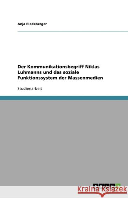 Der Kommunikationsbegriff Niklas Luhmanns Und Das Soziale Funktionssystem Der Massenmedien Anja Riedeberger 9783638597913 Grin Verlag