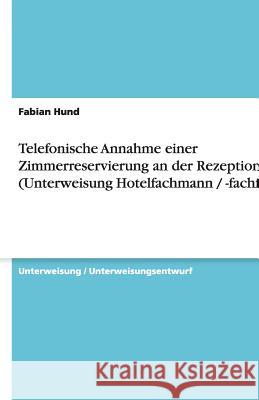 Telefonische Annahme einer Zimmerreservierung an der Rezeption (Unterweisung Hotelfachmann / -fachfrau) Fabian Hund 9783638597968 Grin Verlag