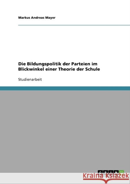 Die Bildungspolitik der Parteien im Blickwinkel einer Theorie der Schule Markus Andreas Mayer 9783638636490 Grin Verlag