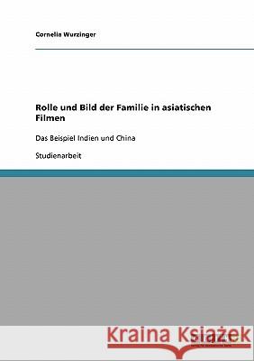 Rolle und Bild der Familie in asiatischen Filmen: Das Beispiel Indien und China Wurzinger, Cornelia 9783638636520