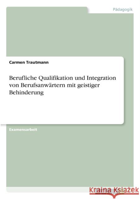 Berufliche Qualifikation und Integration von Berufsanwärtern mit geistiger Behinderung Trautmann, Carmen 9783638636643 Grin Verlag