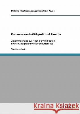 Frauenerwerbstätigkeit und Familie: Zusammenhang zwischen der weiblichen Erwerbstätigkeit und der Geburtenrate Hörstmann-Jungemann, Melanie 9783638637008