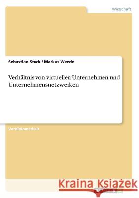 Verhältnis von virtuellen Unternehmen und Unternehmensnetzwerken Sebastian Stock Markus Wende 9783638637275