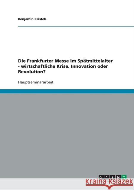 Die Frankfurter Messe im Spätmittelalter - wirtschaftliche Krise, Innovation oder Revolution? Kristek, Benjamin 9783638638005 GRIN Verlag