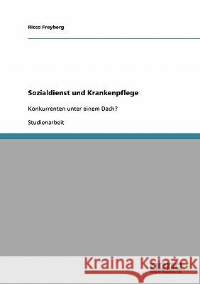 Sozialdienst und Krankenpflege: Konkurrenten unter einem Dach? Freyberg, Ricco 9783638638524 Grin Verlag