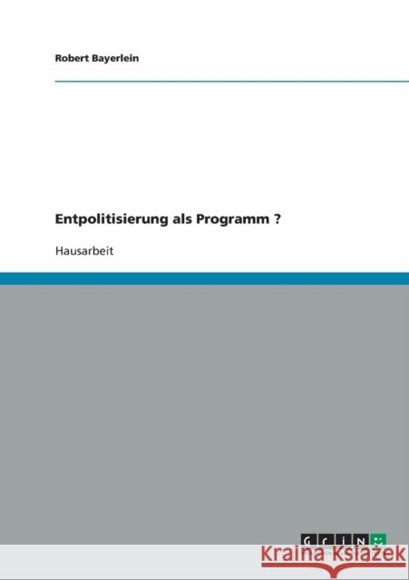 Entpolitisierung als Programm ? Bayerlein, Robert   9783638638746 GRIN Verlag