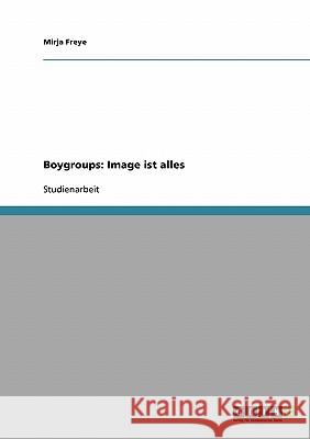 Boygroups: Image ist alles Mirja Freye 9783638639354 Grin Verlag