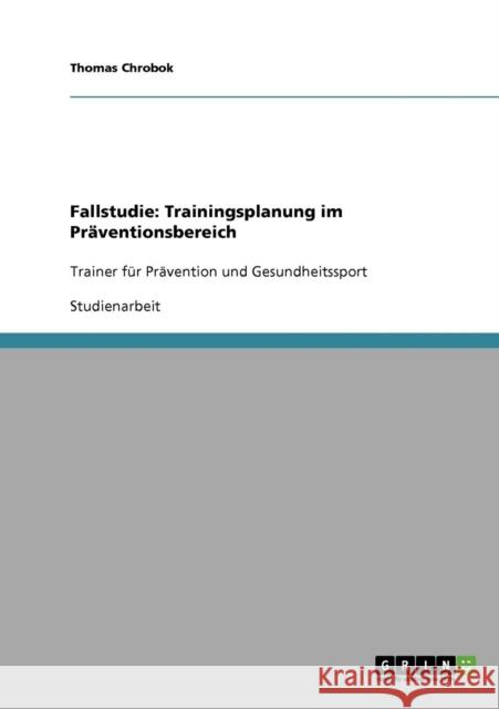 Fallstudie: Trainingsplanung im Präventionsbereich: Trainer für Prävention und Gesundheitssport Chrobok, Thomas 9783638639538 Grin Verlag