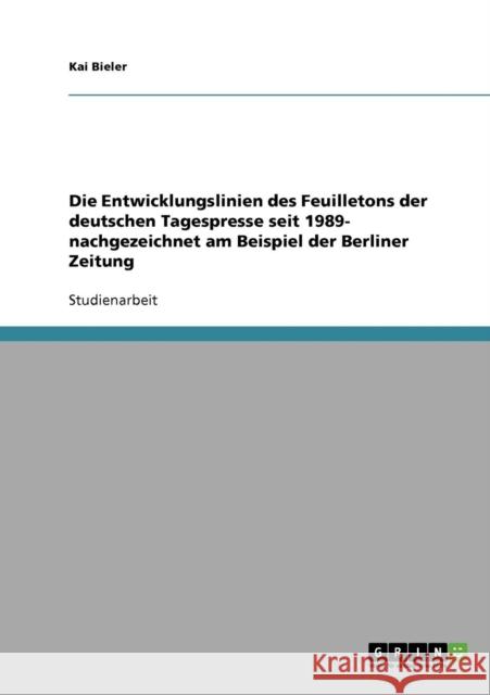 Die Entwicklungslinien des Feuilletons der deutschen Tagespresse seit 1989- nachgezeichnet am Beispiel der Berliner Zeitung Kai Bieler 9783638640718