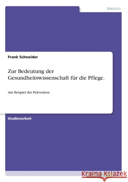 Zur Bedeutung der Gesundheitswissenschaft für die Pflege.: Am Beispiel der Prävention Schneider, Frank 9783638640855