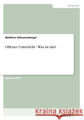 Offener Unterricht - Was ist das? Matthias Altmannsberger 9783638640862