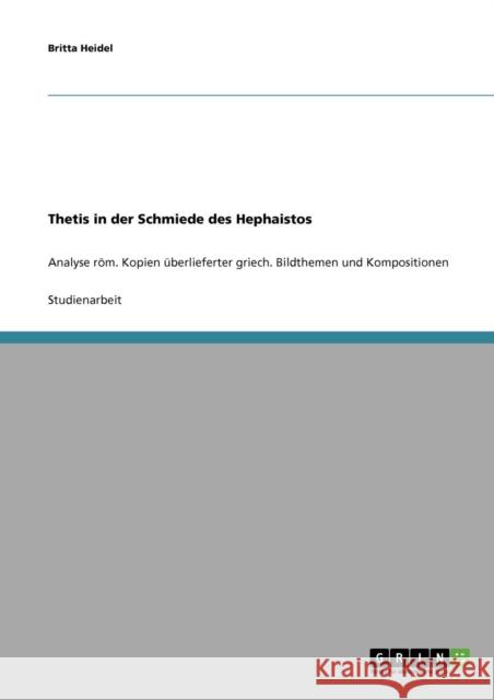 Thetis in der Schmiede des Hephaistos: Analyse röm. Kopien überlieferter griech. Bildthemen und Kompositionen Heidel, Britta 9783638640916