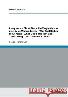 Essay versus Short Story: Ein Vergleich von zwei Alice Walker-Texten: The Civil Rights Movement - What Good Was It? und Advancing Luna - and Ida Neumann, Cornelia 9783638641203 Grin Verlag