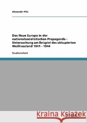 Das Neue Europa in der nationalsozialistischen Propaganda - Untersuchung am Beispiel des okkupierten Weißrussland 1941 - 1944 Alexander Pilic 9783638641333 Grin Verlag