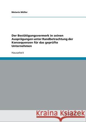 Der Bestätigungsvermerk in seinen Ausprägungen unter Randbetrachtung der Konsequenzen für das geprüfte Unternehmen Melanie Muller 9783638641500 Grin Verlag