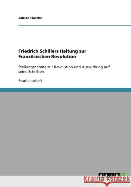 Friedrich Schillers Haltung zur Französischen Revolution: Stellungsnahme zur Revolution und Auswirkung auf seine Schriften Flasche, Adrian 9783638641524