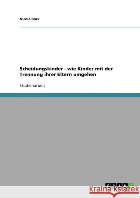 Scheidungskinder: Wie Kinder mit der Trennung ihrer Eltern umgehen Bork, Nicole 9783638642026 Grin Verlag