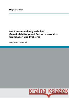 Der Zusammenhang zwischen Gemeindeleitung und Eucharistievorsitz - Grundlagen und Probleme Magnus Kerkloh 9783638642156 Grin Verlag