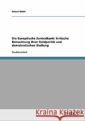 Die Europäische Zentralbank: Kritische Betrachtung ihrer Geldpolitik und demokratischen Stellung Robert Radel Robert R 9783638642194 Grin Verlag