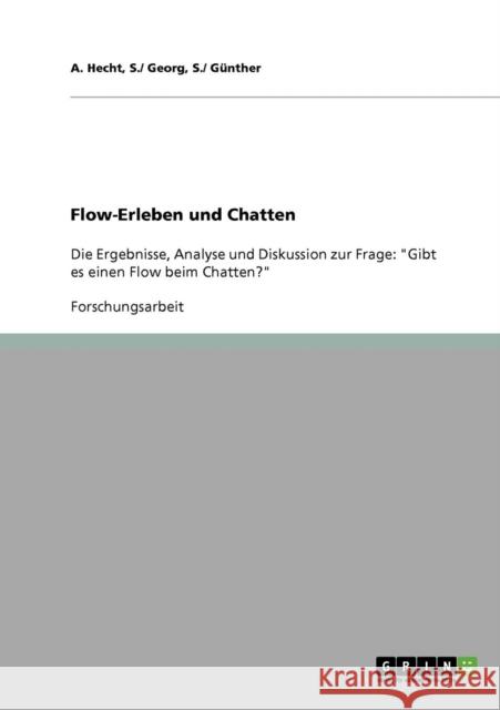 Flow-Erleben und Chatten: Die Ergebnisse, Analyse und Diskussion zur Frage: Gibt es einen Flow beim Chatten? Hecht, S. /. Georg S. /. Günther 9783638642255