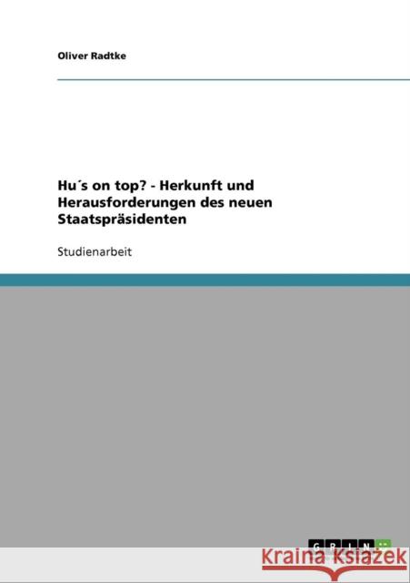 Hu´s on top? - Herkunft und Herausforderungen des neuen Staatspräsidenten Radtke, Oliver 9783638642927 Grin Verlag