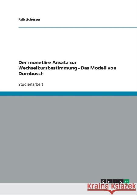 Der monetäre Ansatz zur Wechselkursbestimmung - Das Modell von Dornbusch Scherzer, Falk 9783638642996 Grin Verlag