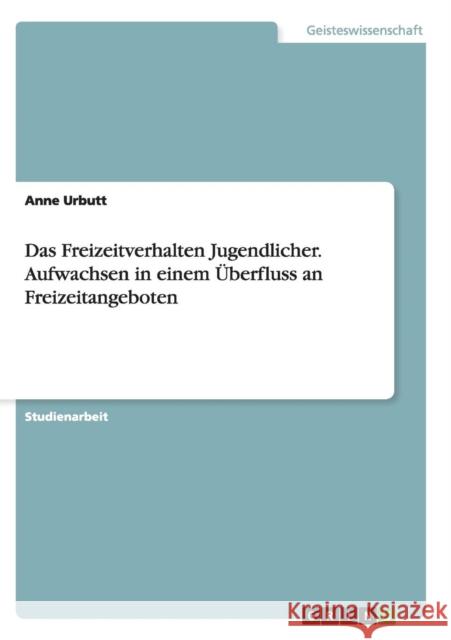 Das Freizeitverhalten Jugendlicher. Aufwachsen in einem Überfluss an Freizeitangeboten Urbutt, Anne 9783638643375 Grin Verlag