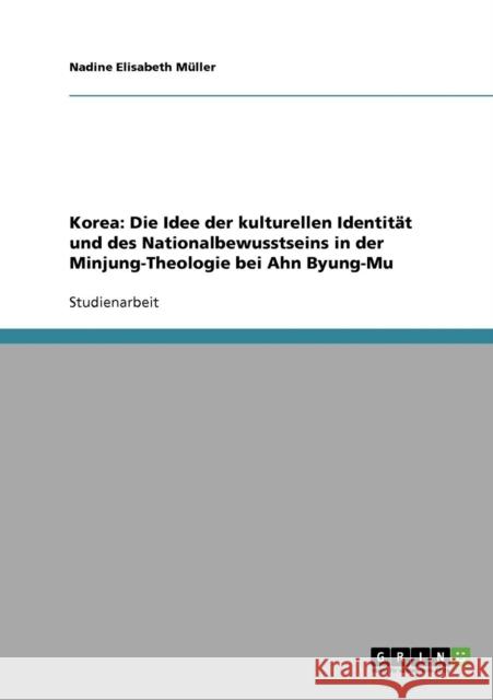 Korea: Die Idee der kulturellen Identität und des Nationalbewusstseins in der Minjung-Theologie bei Ahn Byung-Mu Müller, Nadine Elisabeth 9783638643665