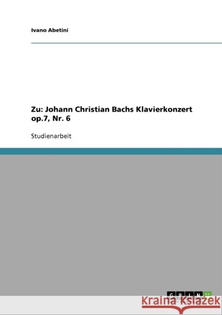 Zu: Johann Christian Bachs Klavierkonzert op.7, Nr. 6 Abetini, Ivano 9783638643764 Grin Verlag
