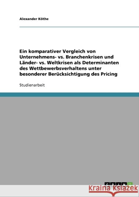 Ein komparativer Vergleich von Unternehmens- vs. Branchenkrisen und Länder- vs. Weltkrisen als Determinanten des Wettbewerbsverhaltens unter besondere Köthe, Alexander 9783638643818