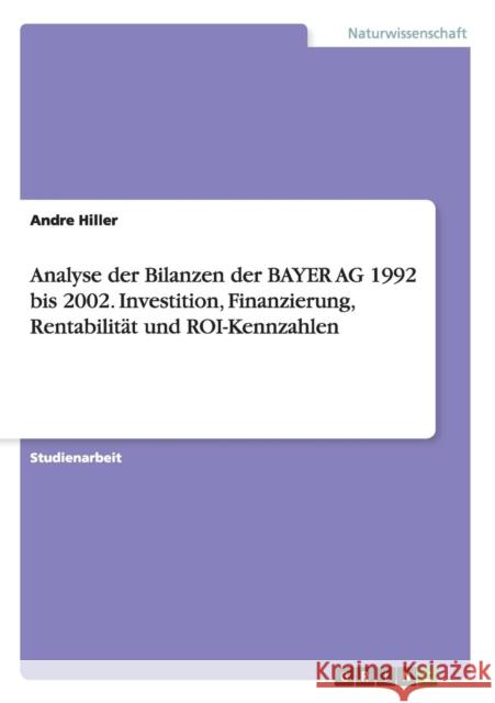 Analyse der Bilanzen der BAYER AG 1992 bis 2002. Investition, Finanzierung, Rentabilität und ROI-Kennzahlen Andre Hiller 9783638644129 Grin Verlag