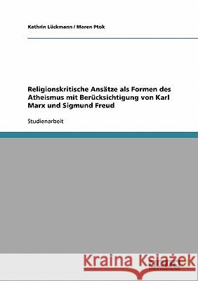 Religionskritische Ansätze als Formen des Atheismus mit Berücksichtigung von Karl Marx und Sigmund Freud Kathrin Luckmann Maren Ptok 9783638644297 Grin Verlag