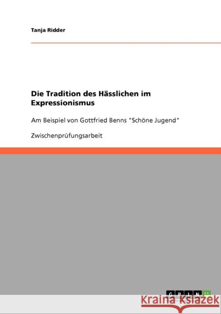 Die Tradition des Hässlichen im Expressionismus: Am Beispiel von Gottfried Benns Schöne Jugend Ridder, Tanja 9783638644457 Grin Verlag