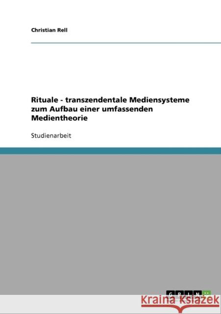 Rituale - transzendentale Mediensysteme zum Aufbau einer umfassenden Medientheorie Christian Rell 9783638644556 Grin Verlag