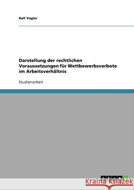 Darstellung der rechtlichen Voraussetzungen für Wettbewerbsverbote im Arbeitsverhältnis Vogler, Ralf 9783638644679 Grin Verlag