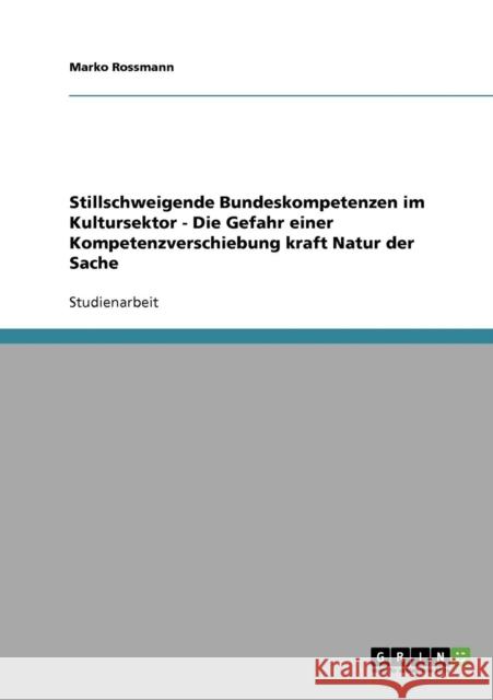 Stillschweigende Bundeskompetenzen im Kultursektor - Die Gefahr einer Kompetenzverschiebung kraft Natur der Sache Marko Rossmann 9783638644716 Grin Verlag