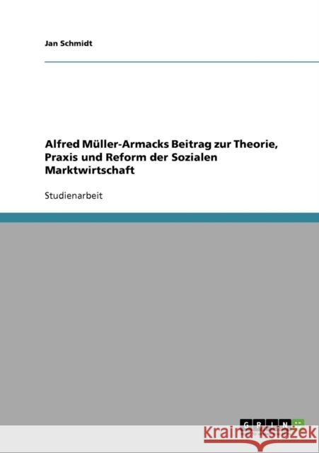 Alfred Müller-Armacks Beitrag zur Theorie, Praxis und Reform der Sozialen Marktwirtschaft Schmidt, Jan 9783638645133 Grin Verlag