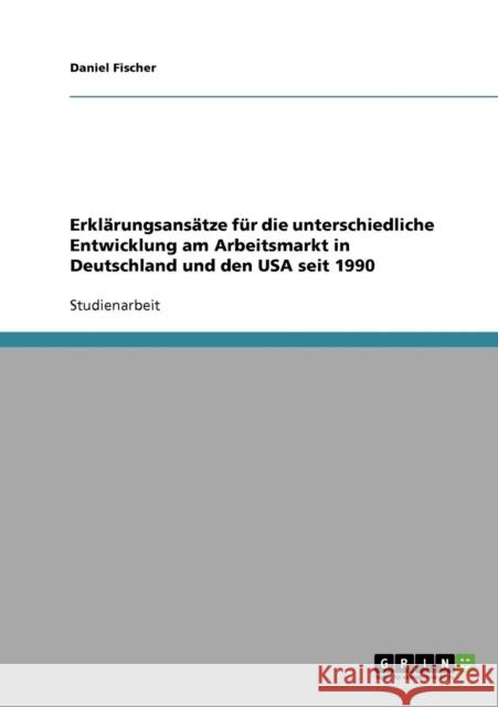 Erklärungsansätze für die unterschiedliche Entwicklung am Arbeitsmarkt in Deutschland und den USA seit 1990 Fischer, Daniel 9783638645201 Grin Verlag