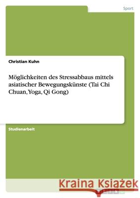 Möglichkeiten des Stressabbaus mittels asiatischer Bewegungskünste (Tai Chi Chuan, Yoga, Qi Gong) Christian Kuhn 9783638645409