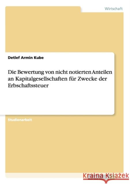 Die Bewertung von nicht notierten Anteilen an Kapitalgesellschaften für Zwecke der Erbschaftssteuer Kube, Detlef Armin 9783638646048 Grin Verlag
