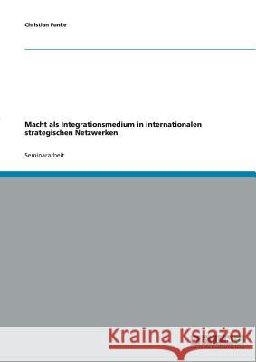 Macht als Integrationsmedium in internationalen strategischen Netzwerken Christian Funke 9783638646116 Grin Verlag