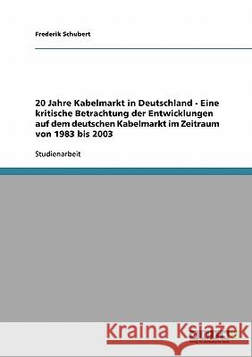 20 Jahre Kabelmarkt in Deutschland - Eine kritische Betrachtung der Entwicklungen auf dem deutschen Kabelmarkt im Zeitraum von 1983 bis 2003 Frederik Schubert 9783638647328 Grin Verlag