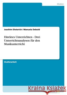 Direktes Unterrichten - Drei Unterrichtsanalysen für den Musikunterricht Joachim Dieterich Manuela Debold 9783638647632 Grin Verlag
