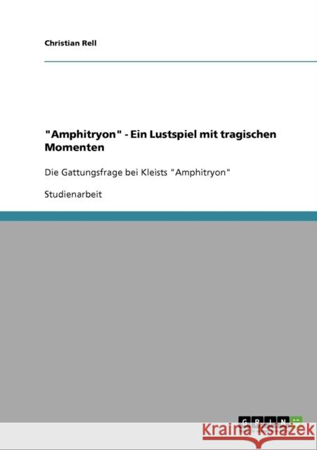 Amphitryon - Ein Lustspiel mit tragischen Momenten: Die Gattungsfrage bei Kleists Amphitryon Rell, Christian 9783638648295 Grin Verlag