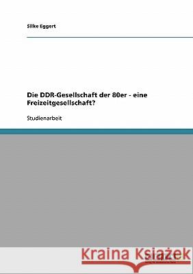 Die DDR-Gesellschaft der 80er - eine Freizeitgesellschaft? Silke Eggert 9783638648493 Grin Verlag