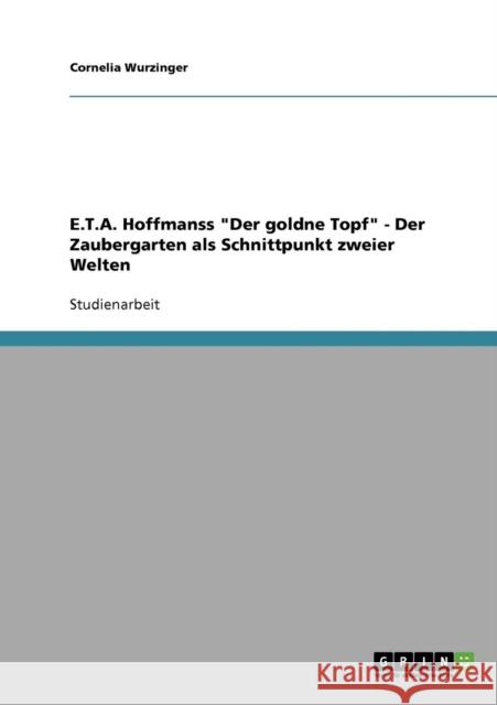 E.T.A. Hoffmanss Der goldne Topf - Der Zaubergarten als Schnittpunkt zweier Welten Cornelia Wurzinger 9783638649087